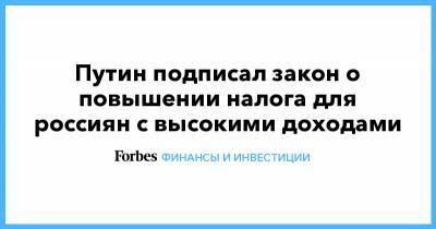 Владимир Путин - Путин подписал закон о повышении налога для россиян с высокими доходами - forbes.ru