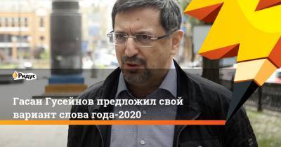 Гасан Гусейнов - Гасан Гусейнов предложил свой вариант слова года-2020 - ridus.ru