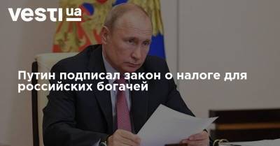 Владимир Путин - Путин подписал закон о налоге для российских богачей - vesti.ua - Россия