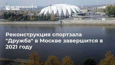 Реконструкция спортзала "Дружба" в Москве завершится в 2021 году - realty.ria.ru - Москва