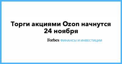 Торги акциями Ozon начнутся 24 ноября - forbes.ru