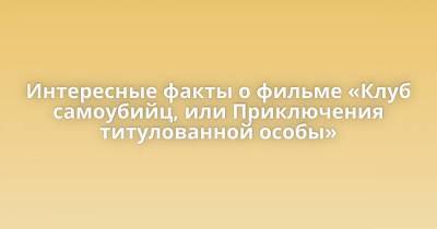 Интересные факты о фильме «Клуб самоубийц, или Приключения титулованной особы» - skuke.net - Англия