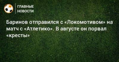 Дмитрий Баринов - Баринов отправился с «Локомотивом» на матч с «Атлетико». В августе он порвал «кресты» - bombardir.ru - Мадрид