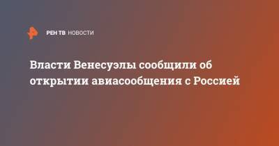 Власти Венесуэлы сообщили об открытии авиасообщения с Россией - ren.tv - Россия - Венесуэла - Боливия