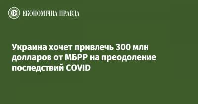 Василий Мокан - Украина хочет привлечь 300 млн долларов от МБРР на преодоление последствий COVID - epravda.com.ua - Украина