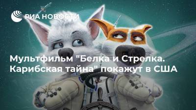 Мультфильм "Белка и Стрелка. Карибская тайна" покажут в США - ria.ru - Москва - США - Франция