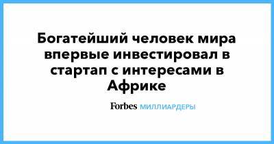 Джефф Безос - Богатейший человек мира впервые инвестировал в стартап с интересами в Африке - forbes.ru