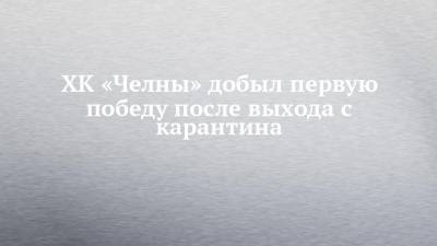 ХК «Челны» добыл первую победу после выхода с карантина - chelny-izvest.ru - респ. Татарстан - Барнаул - респ. Алтай