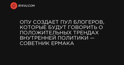 Сергей Иванов - Кост Бондаренко - Михаил Подоляк - Сергей Гришин - ОПУ создает пул блогеров, которые будут говорить о положительных трендах внутренней политики — советник Ермака - bykvu.com