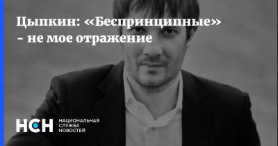 Александр Цыпкин - Цыпкин: «Беспринципные» - не мое отражение - nsn.fm - Москва