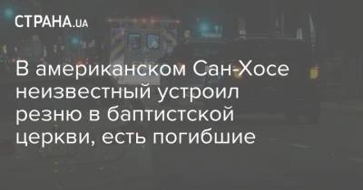 В американском Сан-Хосе неизвестный устроил резню в баптистской церкви, есть погибшие - strana.ua - USA - шт. Калифорния - Сан-Хосе - Нападение