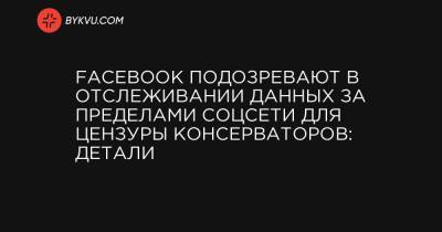 Марк Цукерберг - Facebook подозревают в отслеживании данных за пределами соцсети для цензуры консерваторов: детали - bykvu.com - Washington