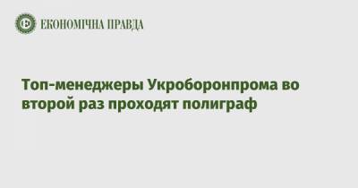 Игорь Фоменко - Топ-менеджеры Укроборонпрома во второй раз проходят полиграф - epravda.com.ua - Украина