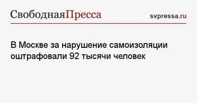 Евгений Данчиков - В Москве за нарушение самоизоляции оштрафовали 92 тысячи человек - svpressa.ru - Москва - Россия
