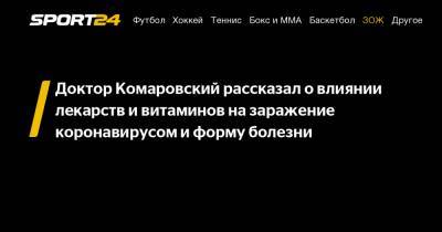 Евгений Комаровский - Доктор Комаровский рассказал о влиянии лекарств и витаминов на заражение коронавирусом и форму болезни - sport24.ru