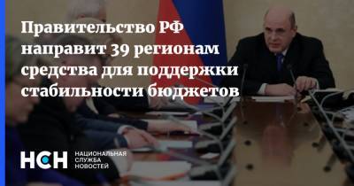Михаил Мишустин - Правительство РФ направит 39 регионам средства для поддержки стабильности бюджетов - nsn.fm - Россия