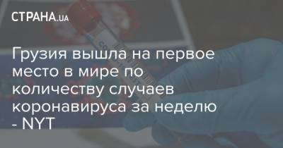Грузия вышла на первое место в мире по количеству случаев коронавируса за неделю - NYT - strana.ua - США - Украина - New York - Грузия - Сербия - Черногория - Люксембург