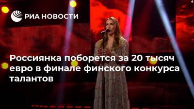 Россиянка поборется за 20 тысяч евро в финале финского конкурса талантов - ria.ru - Финляндия - Хельсинки