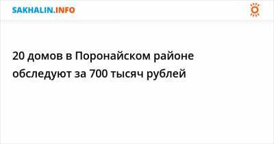 Карл Маркс - 20 домов в Поронайском районе обследуют за 700 тысяч рублей - sakhalin.info