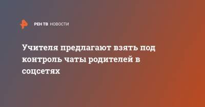 Учителя предлагают взять под контроль чаты родителей в соцсетях - ren.tv - Москва - Россия