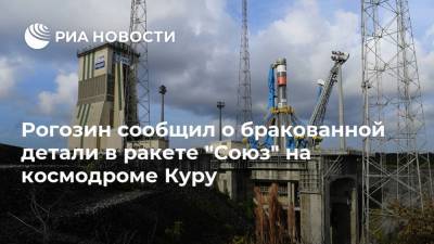 Дмитрий Рогозин - Рогозин сообщил о бракованной детали в ракете "Союз" на космодроме Куру - ria.ru - Москва - союз