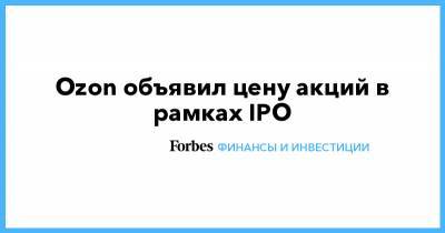 Ozon объявил цену акций в рамках IPO - forbes.ru