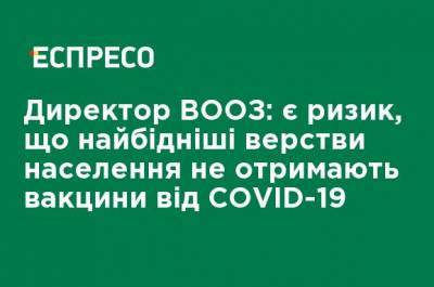 Адан Гебреисус - Директор ВОЗ: есть риск, что бедные слои населения не получат вакцины от COVID-19 - ru.espreso.tv - Украина