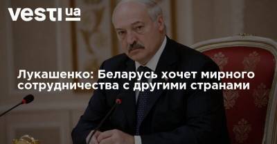 Александр Лукашенко - Лукашенко: Беларусь хочет мирного сотрудничества с другими странами - vesti.ua - США - Белоруссия