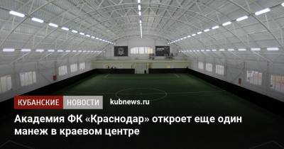 Академия ФК «Краснодар» откроет еще один манеж в краевом центре - kubnews.ru - Краснодар
