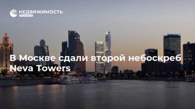 В Москве сдали второй небоскреб Neva Towers - realty.ria.ru - Москва - Строительство