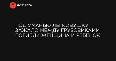 Под Уманью легковушку зажало между грузовиками: погибли женщина и ребенок - bykvu.com - Украина - Черкасская обл. - Тернополь - Кировоград