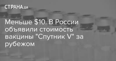 Меньше $10. В России объявили стоимость вакцины "Спутник V" за рубежом - strana.ua - Россия