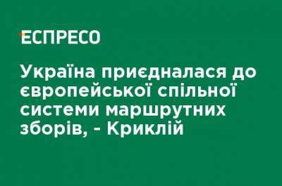 Владислав Криклий - Украина присоединилась к европейской общей системе маршрутных сборов, - Криклий - ru.espreso.tv - Украина