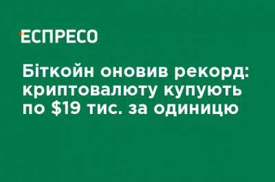 Биткойн обновил рекорд: криптовалюту покупают по 19 тыс. долларов за единицу - ru.espreso.tv