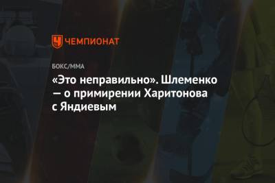 Александр Шлеменко - Сергей Харитонов - Адам Яндиев - «Это неправильно». Шлеменко — о примирении Харитонова с Яндиевым - championat.com - Россия