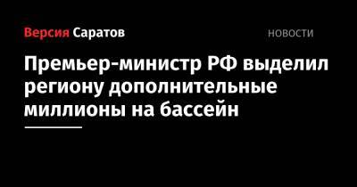 Михаил Мишустин - Премьер-министр РФ выделил региону дополнительные миллионы на бассейн - nversia.ru - Россия - Саратовская обл.