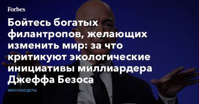 Джефф Безос - Джефф Безоса - Бойтесь богатых филантропов, желающих изменить мир: за что критикуют экологические инициативы миллиардера Джеффа Безоса - forbes.ru