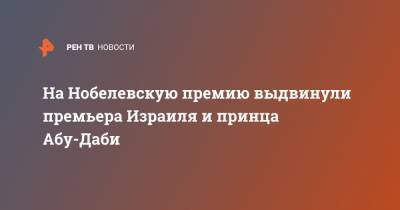 Биньямин Нетаньяху - На Нобелевскую премию выдвинули премьера Израиля и принца Абу-Даби - ren.tv - Израиль - Эмираты - Абу-Даби - Ирландия