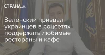 Владимир Зеленский - Зеленский призвал украинцев в соцсетях поддержать любимые рестораны и кафе - strana.ua