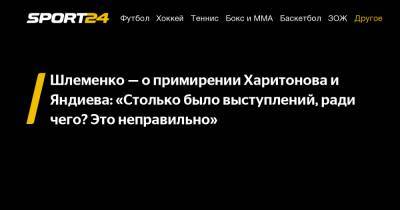 Александр Шлеменко - Сергей Харитонов - Шлеменко – о примирении Харитонова и Яндиева: «Столько было выступлений, ради чего? Это неправильно» - sport24.ru - Россия