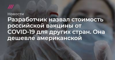 Александр Гинцбург - Софья Сандурская - Разработчик назвал стоимость российской вакцины от COVID-19 для других стран. Она дешевле американской - tvrain.ru - Москва - Россия