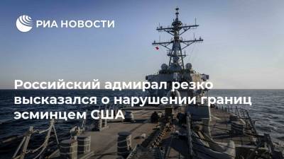 Владимир Комоедов - Российский адмирал резко высказался о нарушении границ эсминцем США - ria.ru - Москва - Россия - США