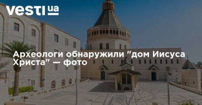 Иисус Христос - Археологи обнаружили "дом Иисуса Христа" — фото - vesti.ua
