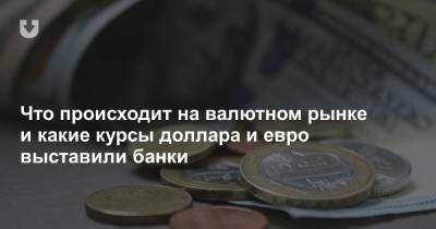 Что происходит на валютном рынке и какие курсы доллара и евро выставили банки - news.tut.by - Белоруссия