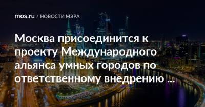 Сергей Собянин - Москва присоединится к проекту Международного альянса умных городов по ответственному внедрению цифровых технологий - mos.ru - Москва - Лондон - Мехико - Манила - Мельбурн - Буэнос-Айрес - Стамбул - Сан-Хосе - Лиссабон - Богота - Бразилиа