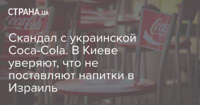 Скандал с украинской Coca-Cola. В Киеве уверяют, что не поставляют напитки в Израиль - strana.ua - Украина - Киев - Израиль