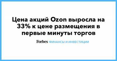 Цена акций Ozon выросла на 33% к цене размещения в первые минуты торгов - forbes.ru - Москва - США