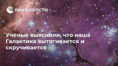 Ученые выяснили, что наша Галактика вытягивается и скручивается - ria.ru - Москва
