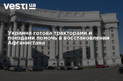 Дмитрий Кулеба - Украина готова тракторами и поездами помочь в восстановлении Афганистана - vesti.ua - Украина - Афганистан