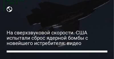 На сверхзвуковой скорости. США испытали сброс ядерной бомбы с новейшего истребителя: видео - liga.net - США - Ввс